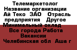 Телемаркетолог › Название организации ­ Ай-Теко, ЗАО › Отрасль предприятия ­ Другое › Минимальный оклад ­ 1 - Все города Работа » Вакансии   . Челябинская обл.,Аша г.